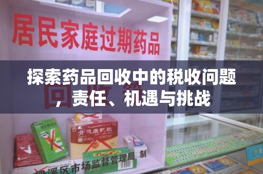天津探索药品回收中的税收问题，责任、机遇与挑战