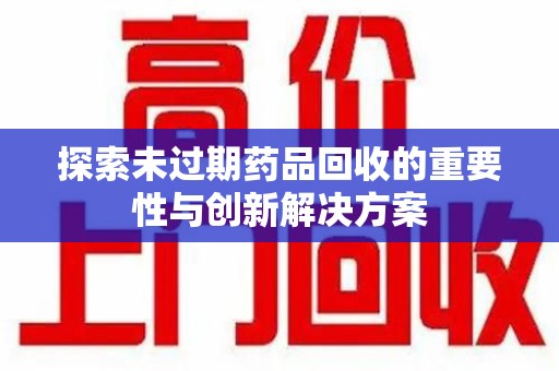 天津探索未过期药品回收的重要性与创新解决方案