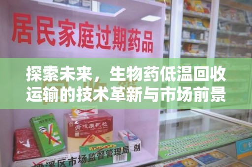 天津探索未来，生物药低温回收运输的技术革新与市场前景