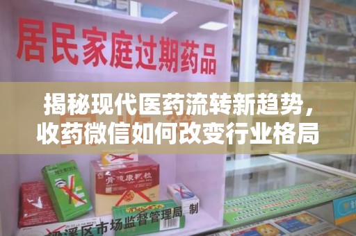 天津揭秘现代医药流转新趋势，收药微信如何改变行业格局