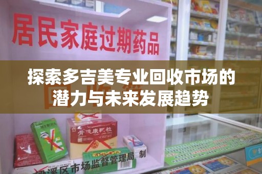 天津探索多吉美专业回收市场的潜力与未来发展趋势