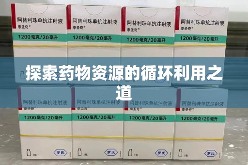 天津探索药物资源的循环利用之道