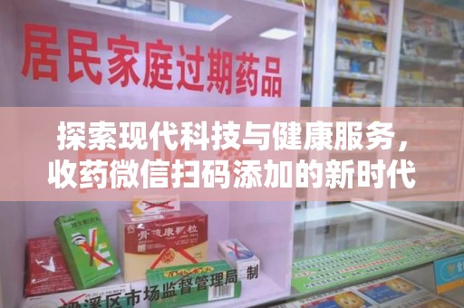 天津探索现代科技与健康服务，收药微信扫码添加的新时代选择