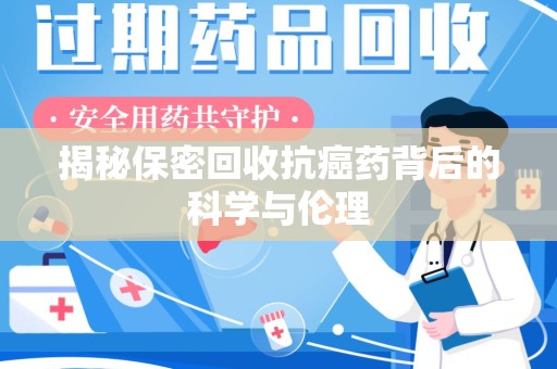 天津揭秘保密回收抗癌药背后的科学与伦理