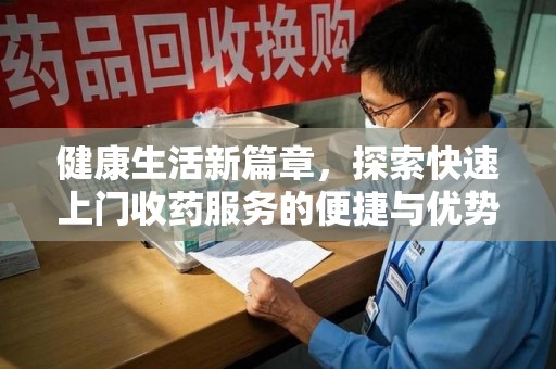 天津健康生活新篇章，探索快速上门收药服务的便捷与优势