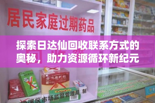 天津探索日达仙回收联系方式的奥秘，助力资源循环新纪元