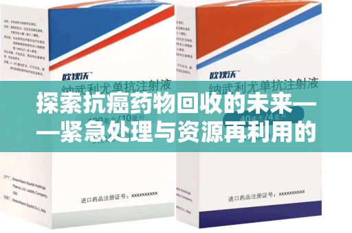 天津探索抗癌药物回收的未来——紧急处理与资源再利用的新篇章