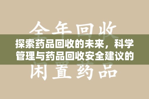 天津探索药品回收的未来，科学管理与药品回收安全建议的实践之道