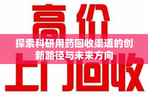 天津探索科研用药回收渠道的创新路径与未来方向