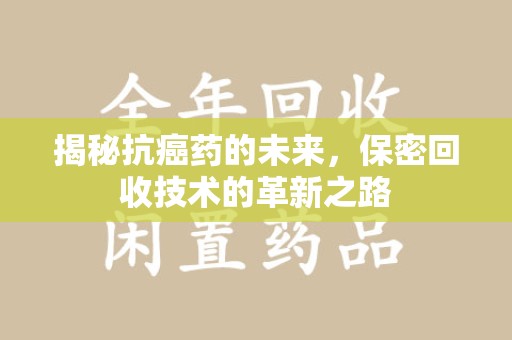 天津揭秘抗癌药的未来，保密回收技术的革新之路