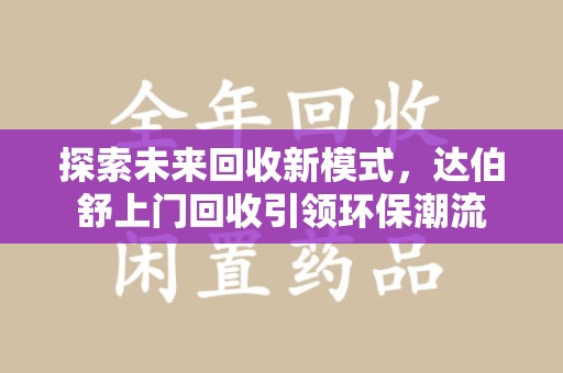 天津探索未来回收新模式，达伯舒上门回收引领环保潮流