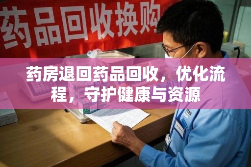 天津药房退回药品回收，优化流程，守护健康与资源