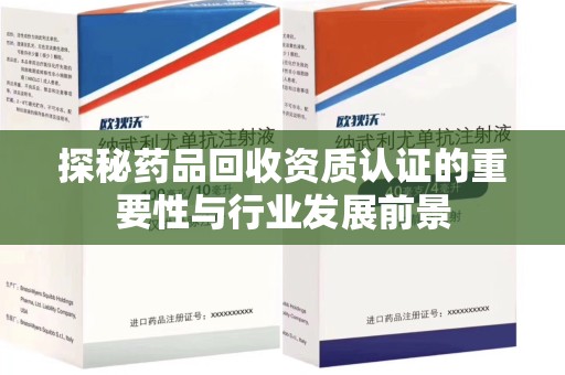 天津探秘药品回收资质认证的重要性与行业发展前景