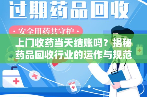 天津上门收药当天结账吗？揭秘药品回收行业的运作与规范