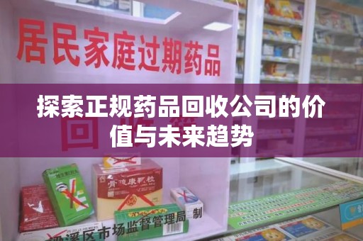 天津探索正规药品回收公司的价值与未来趋势