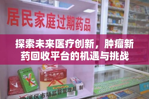 天津探索未来医疗创新，肿瘤新药回收平台的机遇与挑战