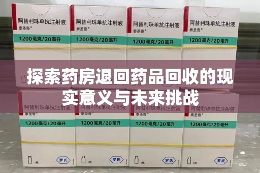 天津探索药房退回药品回收的现实意义与未来挑战