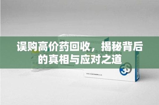 天津误购高价药回收，揭秘背后的真相与应对之道