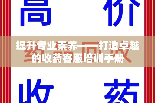 天津提升专业素养——打造卓越的收药客服培训手册