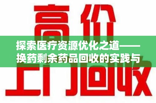 天津探索医疗资源优化之道——换药剩余药品回收的实践与思考