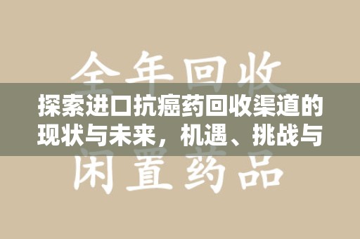 天津探索进口抗癌药回收渠道的现状与未来，机遇、挑战与规范