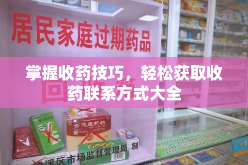 天津掌握收药技巧，轻松获取收药联系方式大全