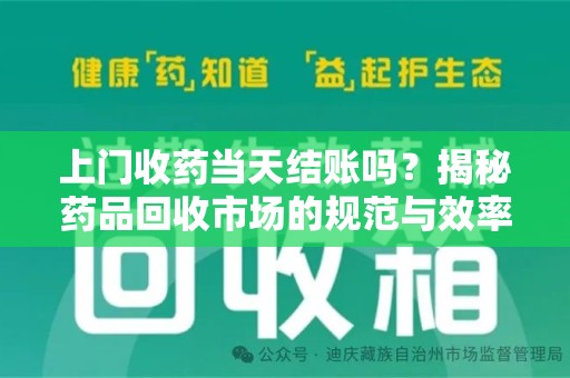 天津上门收药当天结账吗？揭秘药品回收市场的规范与效率