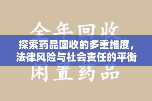天津探索药品回收的多重维度，法律风险与社会责任的平衡之道