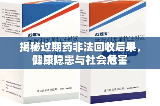 天津揭秘过期药非法回收后果，健康隐患与社会危害