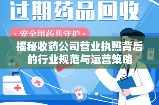 天津揭秘收药公司营业执照背后的行业规范与运营策略