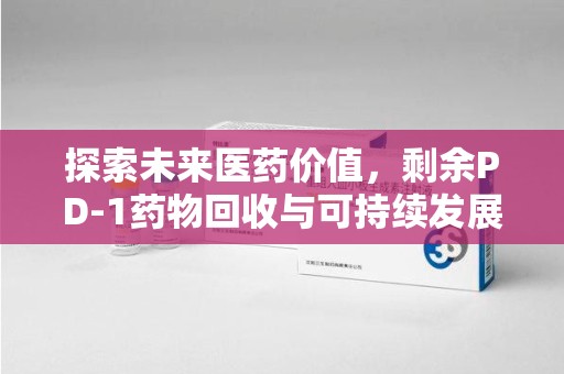 天津探索未来医药价值，剩余PD-1药物回收与可持续发展之路