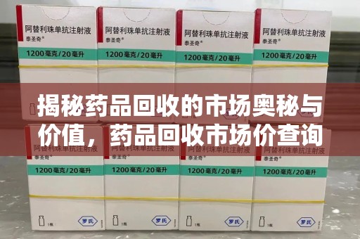 天津揭秘药品回收的市场奥秘与价值，药品回收市场价查询的新趋势
