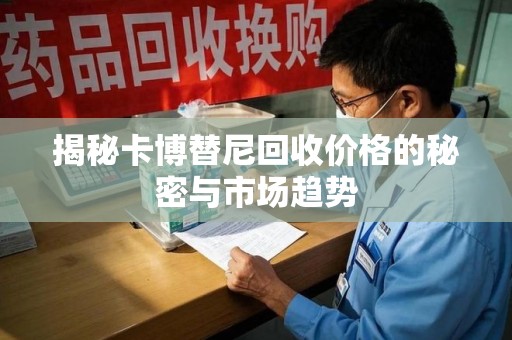 天津揭秘卡博替尼回收价格的秘密与市场趋势