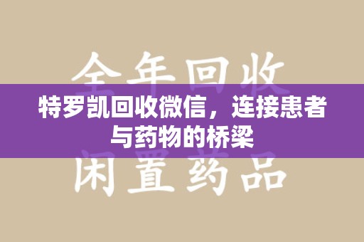天津特罗凯回收微信，连接患者与药物的桥梁