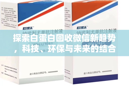 天津探索白蛋白回收微信新趋势，科技、环保与未来的结合