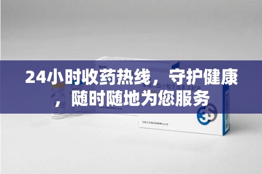 天津24小时收药热线，守护健康，随时随地为您服务
