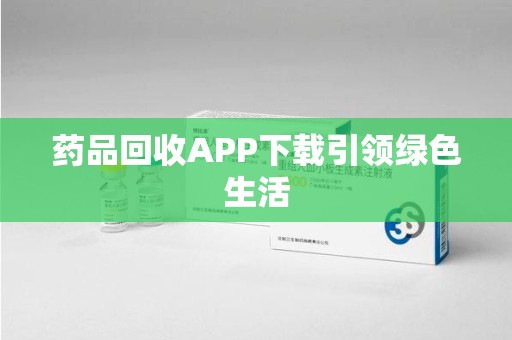 天津药品回收APP下载引领绿色生活