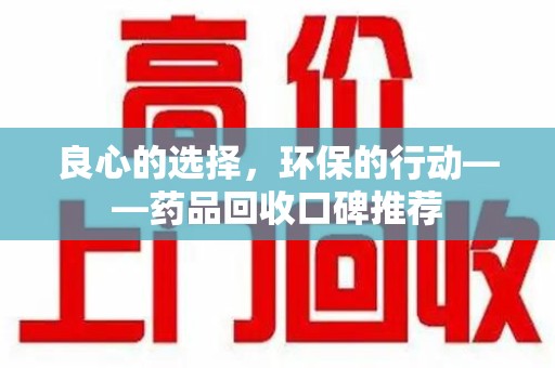 天津良心的选择，环保的行动——药品回收口碑推荐