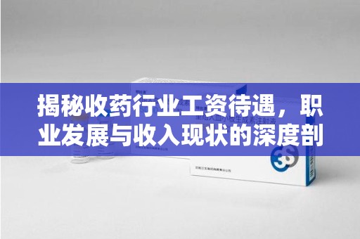 天津揭秘收药行业工资待遇，职业发展与收入现状的深度剖析