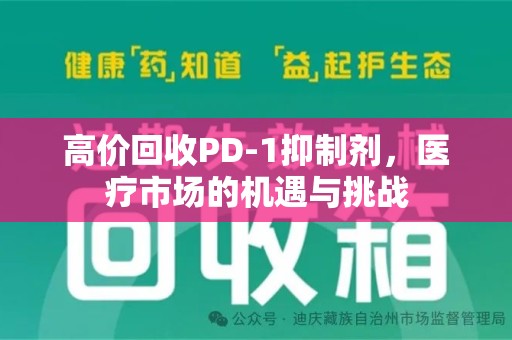 天津高价回收PD-1抑制剂，医疗市场的机遇与挑战