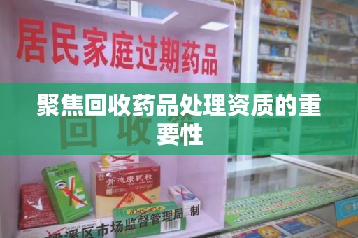 天津聚焦回收药品处理资质的重要性