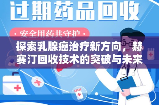 天津探索乳腺癌治疗新方向，赫赛汀回收技术的突破与未来
