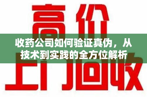 天津收药公司如何验证真伪，从技术到实践的全方位解析