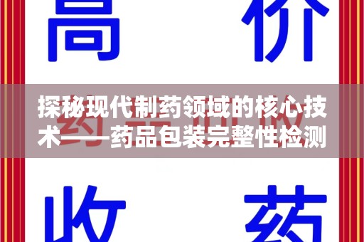 天津探秘现代制药领域的核心技术——药品包装完整性检测的科学与应用