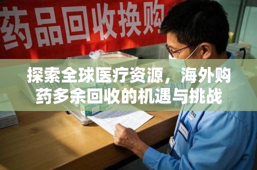 天津探索全球医疗资源，海外购药多余回收的机遇与挑战