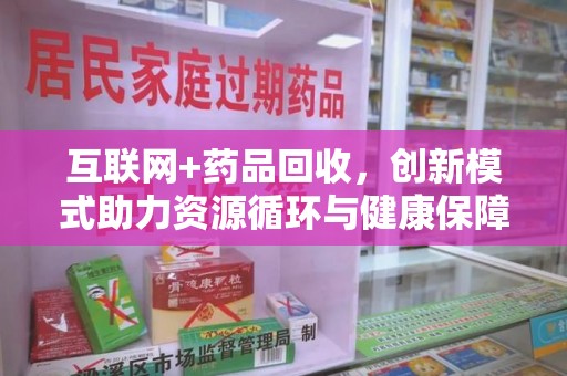 天津互联网+药品回收，创新模式助力资源循环与健康保障