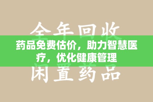 天津药品免费估价，助力智慧医疗，优化健康管理