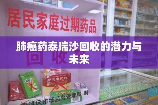 天津肺癌药泰瑞沙回收的潜力与未来