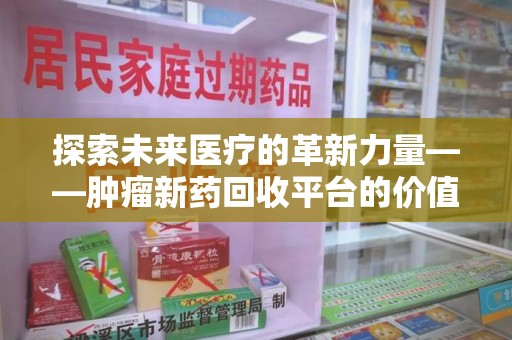 天津探索未来医疗的革新力量——肿瘤新药回收平台的价值与前景