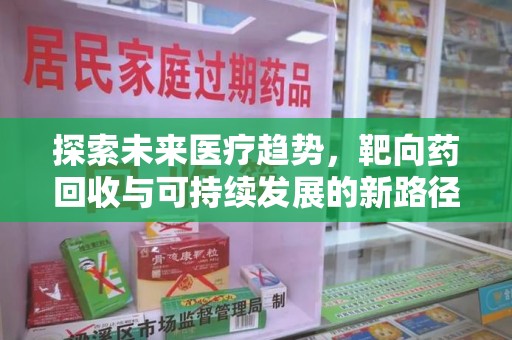 天津探索未来医疗趋势，靶向药回收与可持续发展的新路径